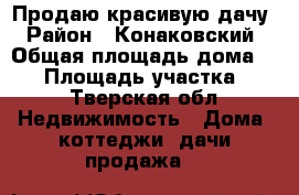 Продаю красивую дачу › Район ­ Конаковский › Общая площадь дома ­ 70 › Площадь участка ­ 8 - Тверская обл. Недвижимость » Дома, коттеджи, дачи продажа   
